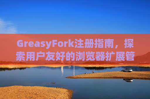 GreasyFork注册指南,探索用户友好的浏览器扩展管理体验 GreasyFork注册指南,探索用户友好的浏览器扩展管理体验